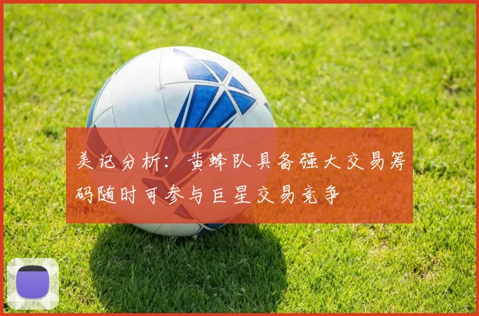 美记分析：黄蜂队具备强大交易筹码随时可参与巨星交易竞争