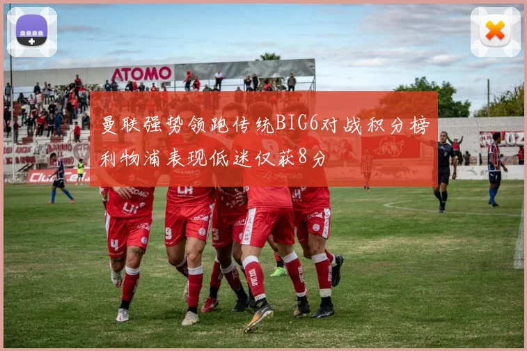 曼联强势领跑传统BIG6对战积分榜利物浦表现低迷仅获8分