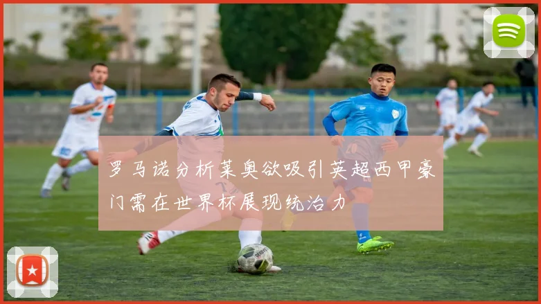 罗马诺分析莱奥欲吸引英超西甲豪门需在世界杯展现统治力