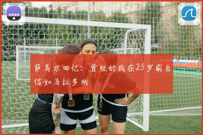 萨乌尔回忆：曾经的我在25岁前自信如马拉多纳