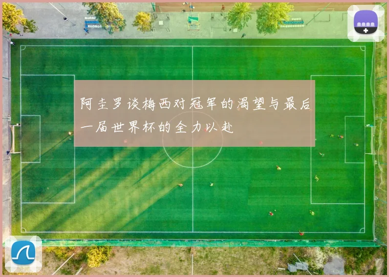 阿圭罗谈梅西对冠军的渴望与最后一届世界杯的全力以赴