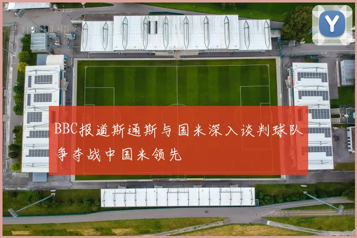 BBC报道斯通斯与国米深入谈判球队争夺战中国米领先