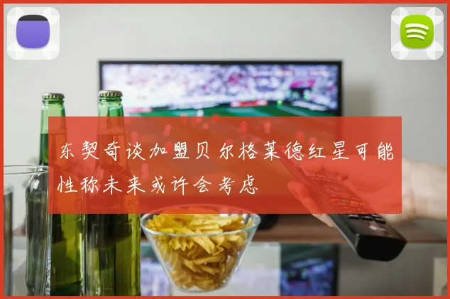 东契奇谈加盟贝尔格莱德红星可能性称未来或许会考虑