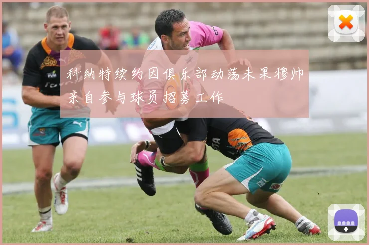 科纳特续约因俱乐部动荡未果穆帅亲自参与球员招募工作