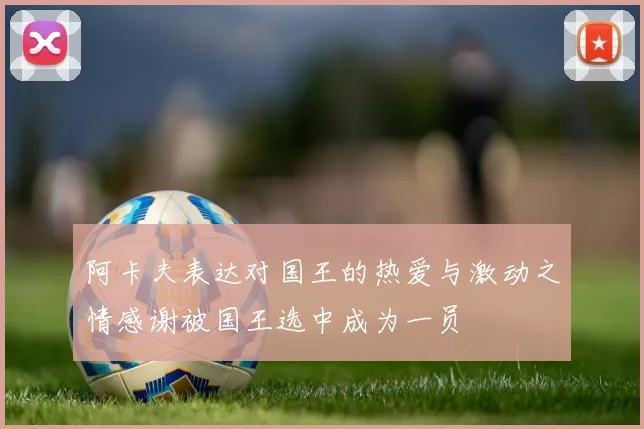 阿卡夫表达对国王的热爱与激动之情感谢被国王选中成为一员