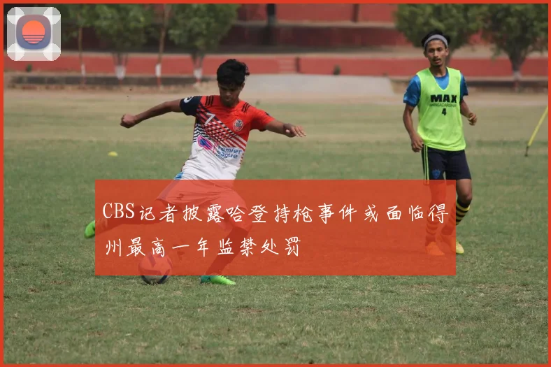 CBS记者披露哈登持枪事件或面临得州最高一年监禁处罚