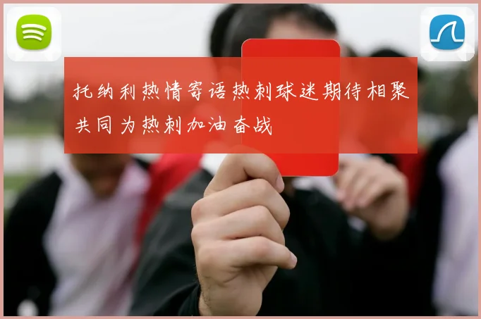 托纳利热情寄语热刺球迷期待相聚共同为热刺加油奋战
