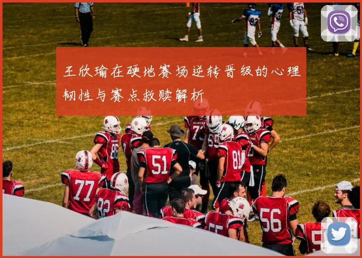 王欣瑜在硬地赛场逆转晋级的心理韧性与赛点救赎解析