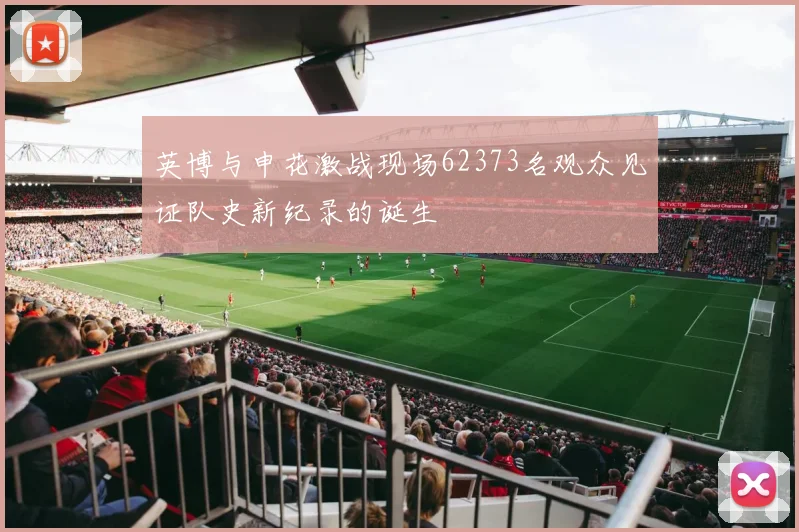英博与申花激战现场62373名观众见证队史新纪录的诞生