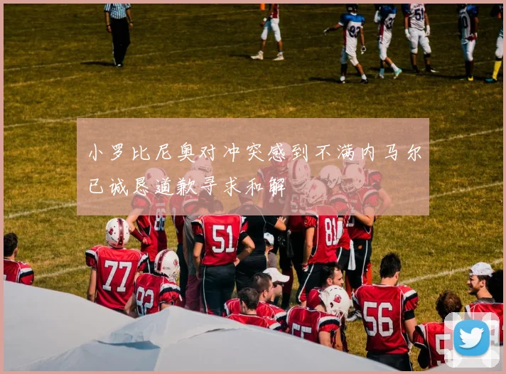 小罗比尼奥对冲突感到不满内马尔已诚恳道歉寻求和解